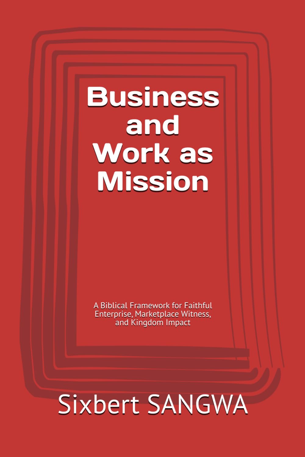 Business and Work as Mission: A Biblical Framework for Faithful Enterprise, Marketplace Witness, and Kingdom Impact (Christian Business Administration)