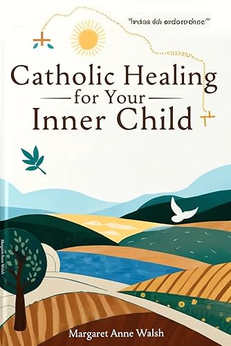 Catholic Healing for Your Inner Child: A Comprehensive Recovery Workbook to Overcome past Trauma and Experience Inner Wholeness through Meditations and Spiritual Exercises