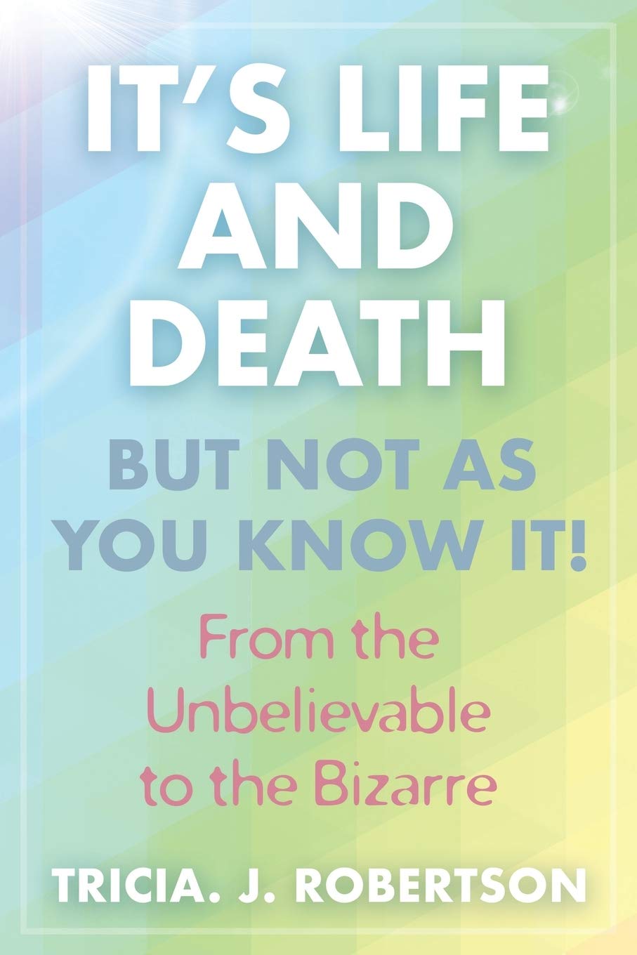 It's Life And Death, But Not As You Know It!: From the Unbelievable to the Bizarre