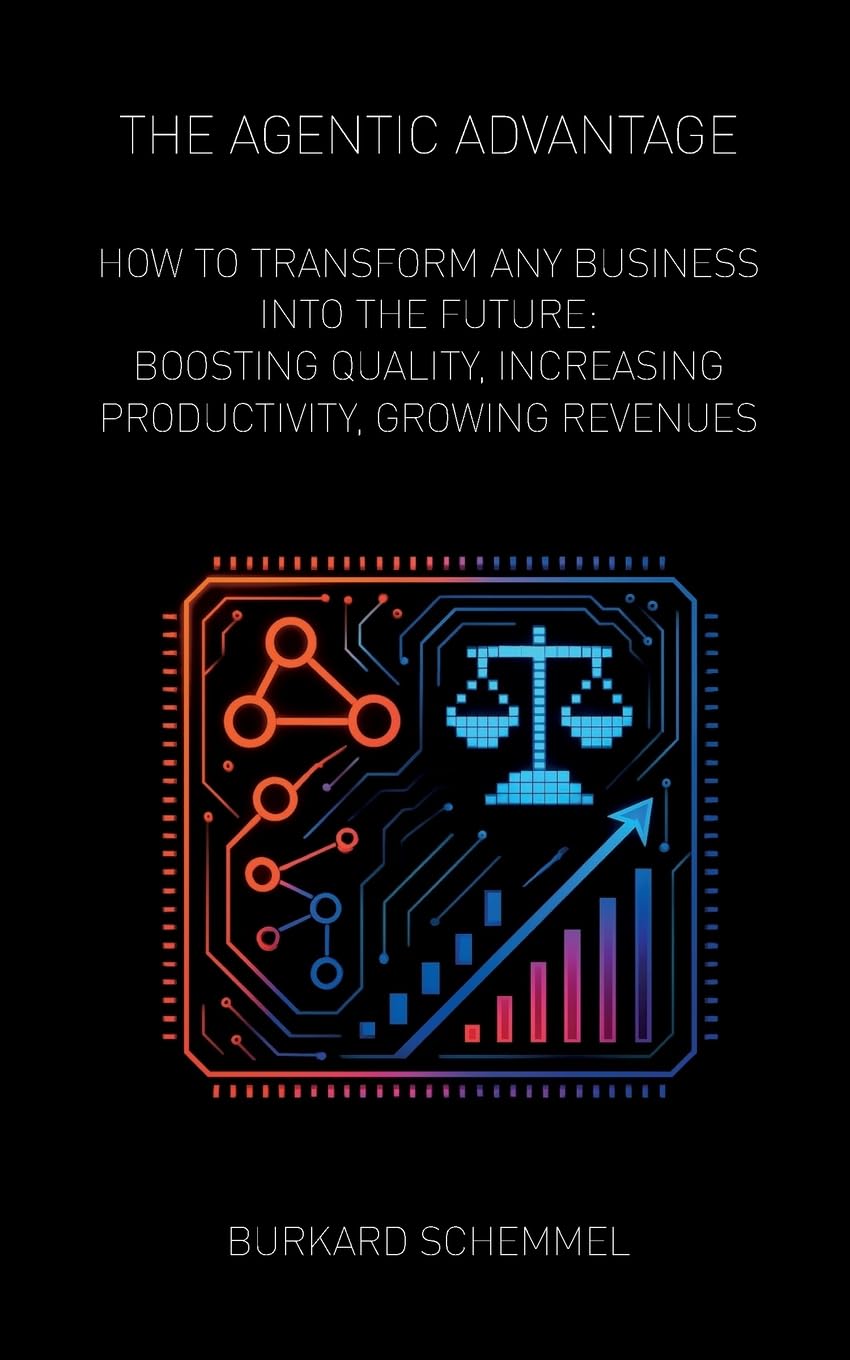 The Agentic Advantage: How to Transform Any Business Into the Future: Boosting Quality, Increasing Productivity, Growing Revenues