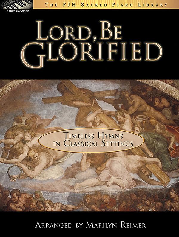 Lord, Be Glorified: Timeless Hymns in Classical Settings (The FJH Sacred Piano Library)