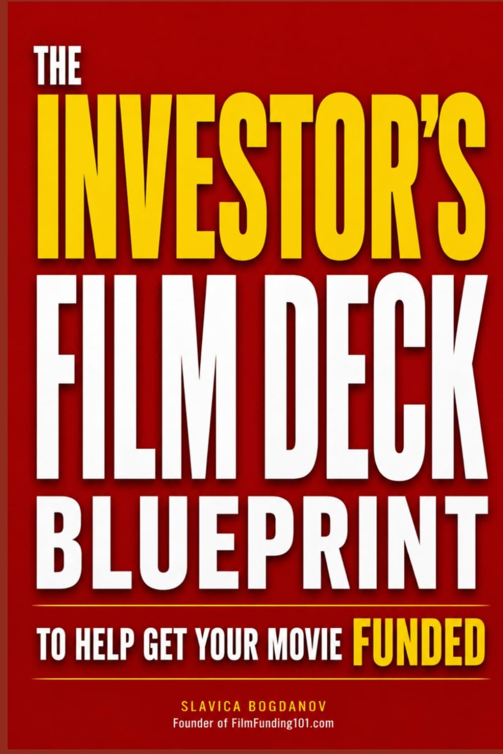 The Investor's Film Deck Blueprint to Help Get Your Movie Funded (Film Financing & Producing Mastery Series)