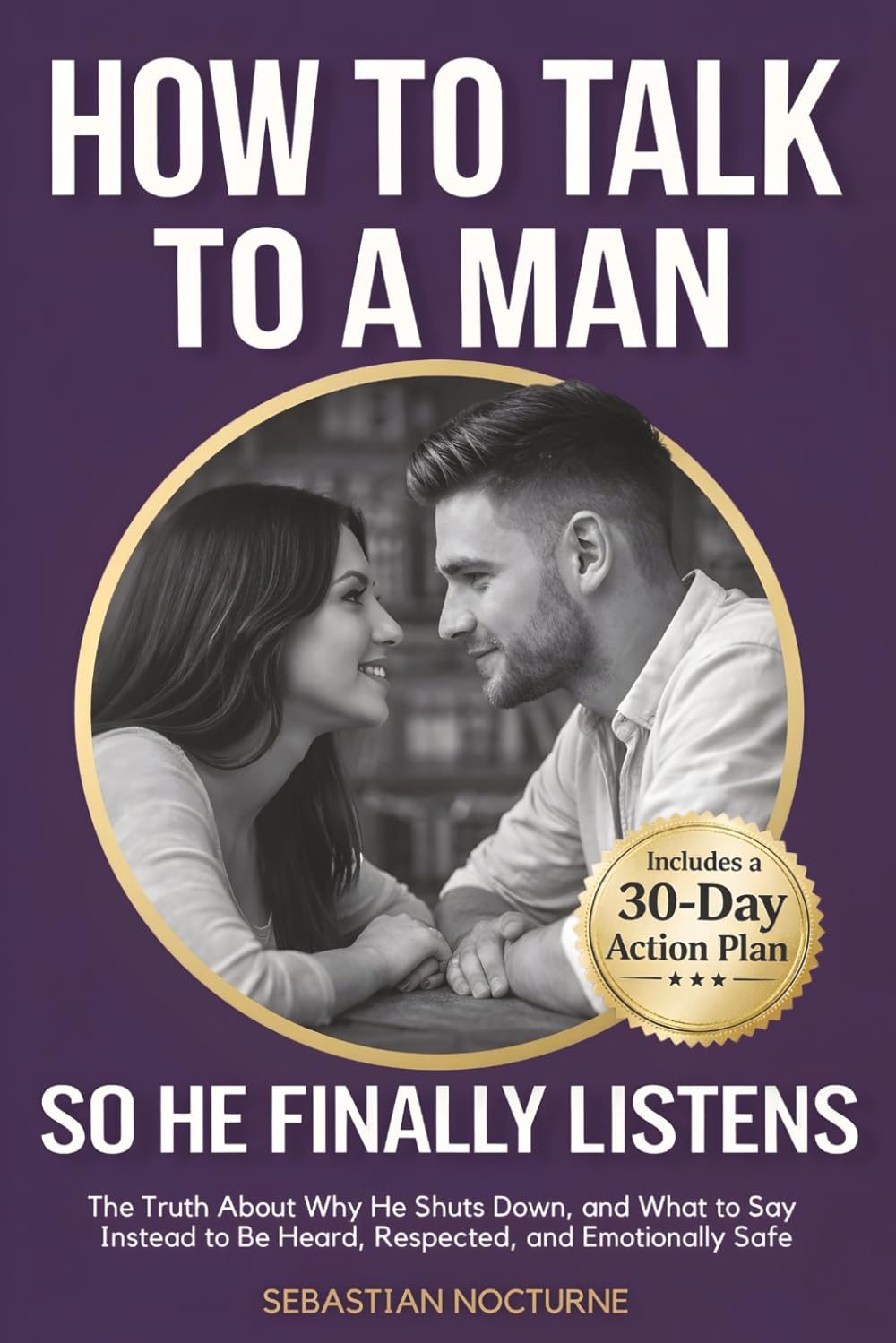 How to Talk to a Man (So He Finally Listens): The Truth About Why He Shuts Down, and What to Say Instead to Be Heard, Respected, and Emotionally Safe