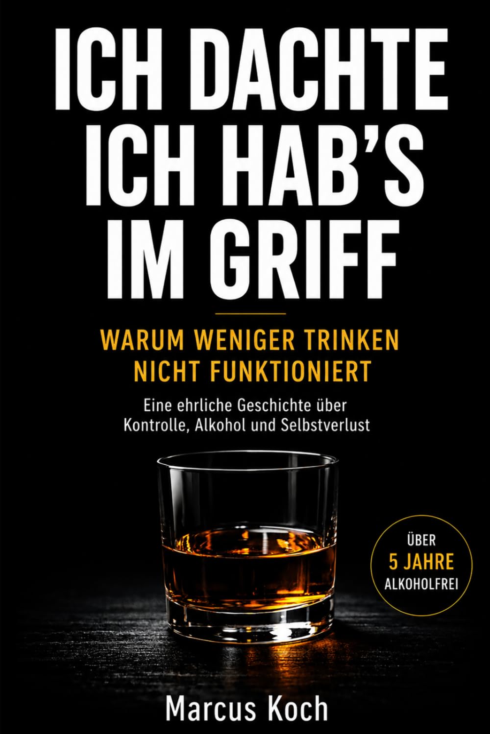ICH DACHTE, ICH HAB’S IM GRIFF: Warum man nicht weniger trinken kann – und wie ich mit Alkohol aufgehört habe