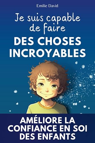 Je suis capable de faire des choses incroyables: Une histoire inspirante pour renforcer la confiance en soi des enfants et les aider à croire en eux-mêmes +12 jeux ludiques
