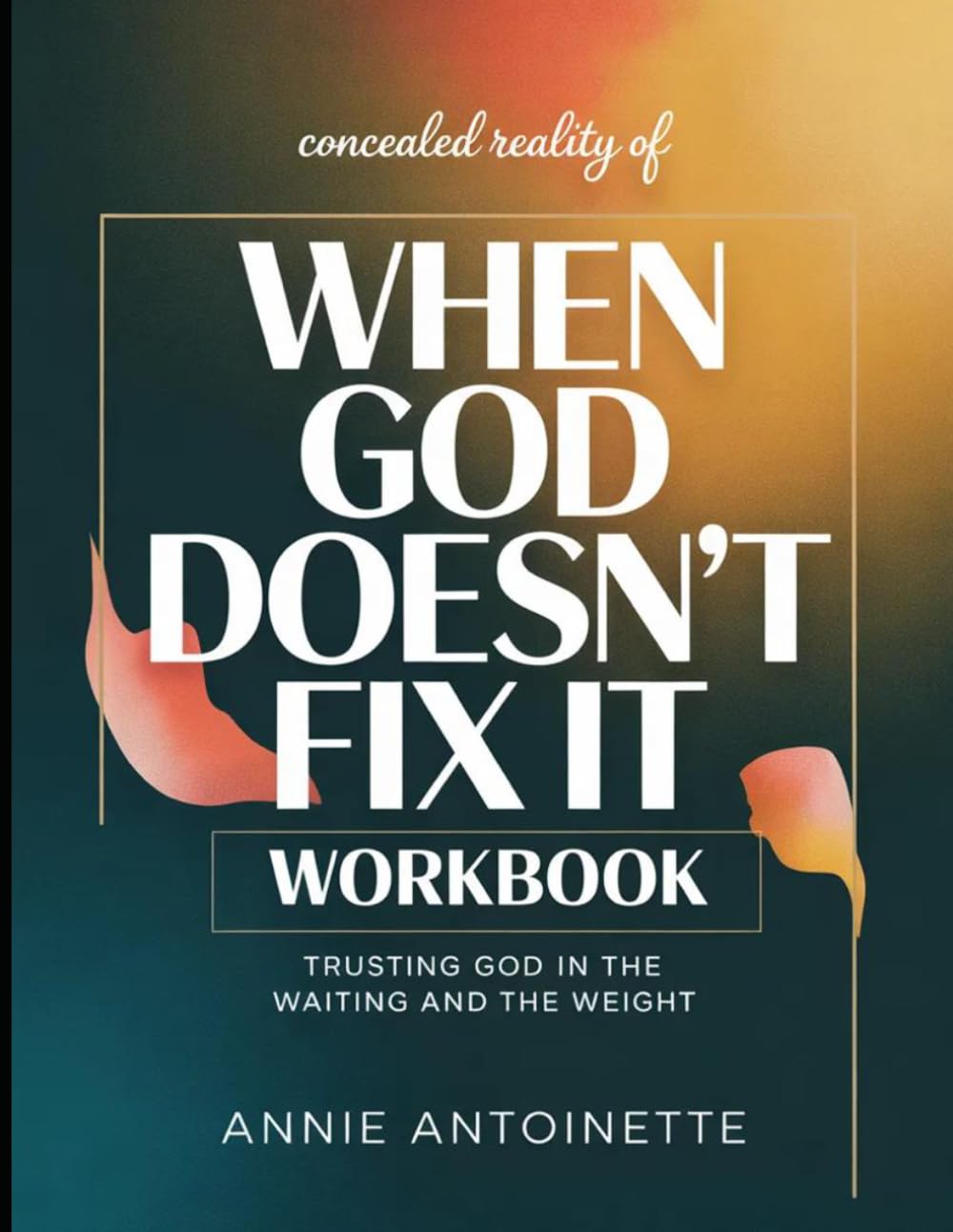 Concealed Reality of When God Doesn't Fix It: Trusting God In The Waiting and The Weight