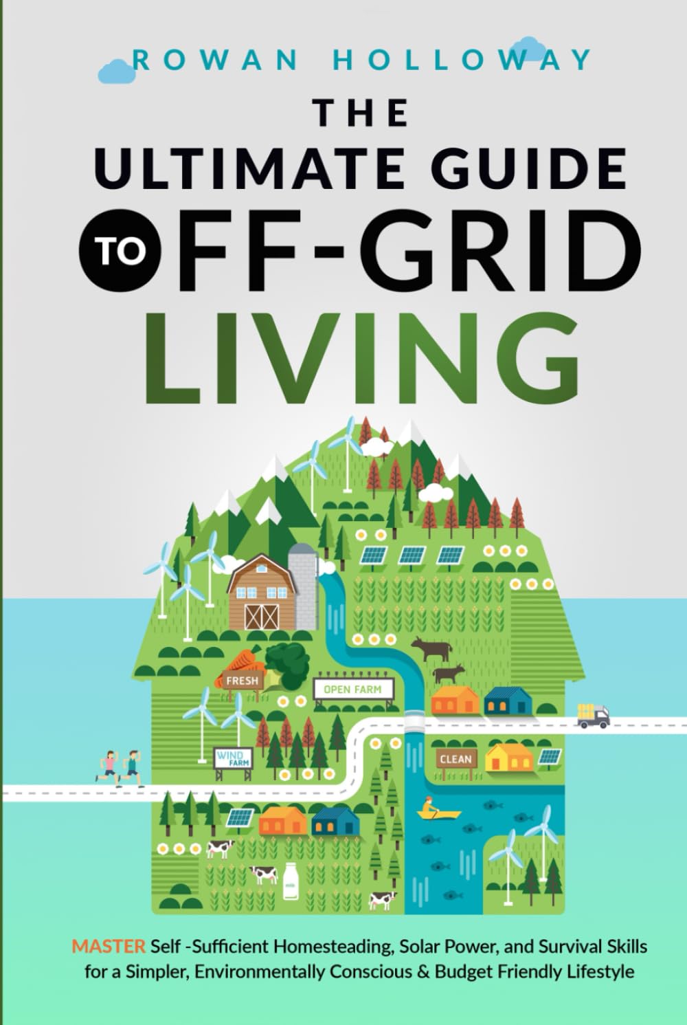 The Ultimate Guide to Off-Grid Living: Master Self-Sufficient Homesteading, Solar Power, and Survival Skills for a Simpler, Environmentally Conscious and Budget Friendly Lifestyle