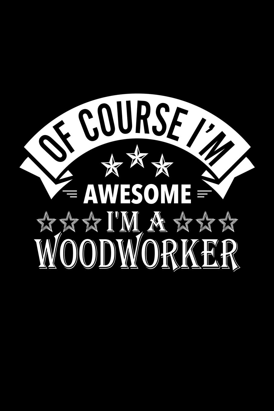 Of Course I'm Awesome I'm A Woodworker: Lined Journal, 120 Pages, 6x9 Sizes, Funny Woodworker Notebook Gift For Woodworkers