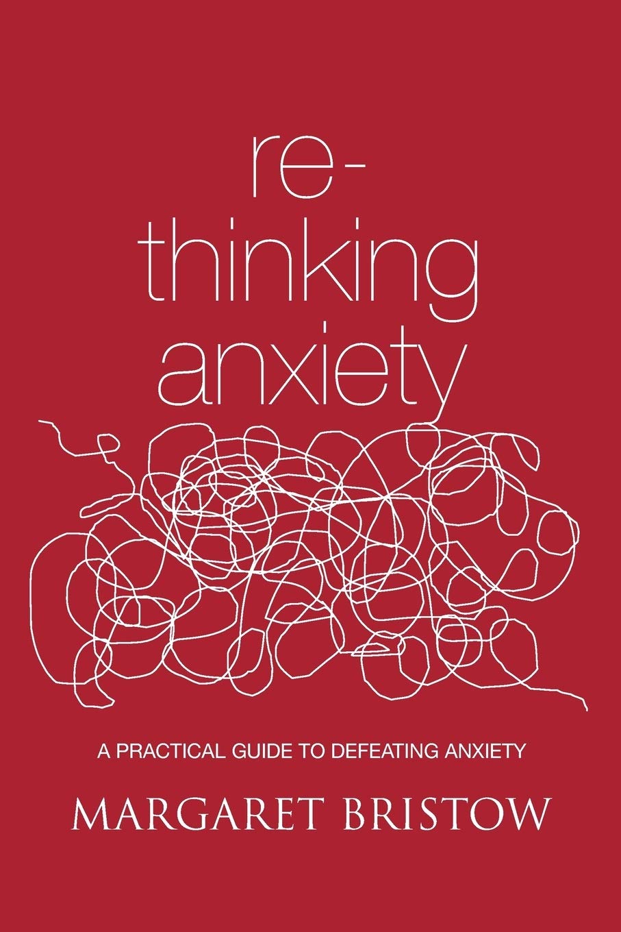 Rethinking Anxiety: A practical guide to defeating anxiety