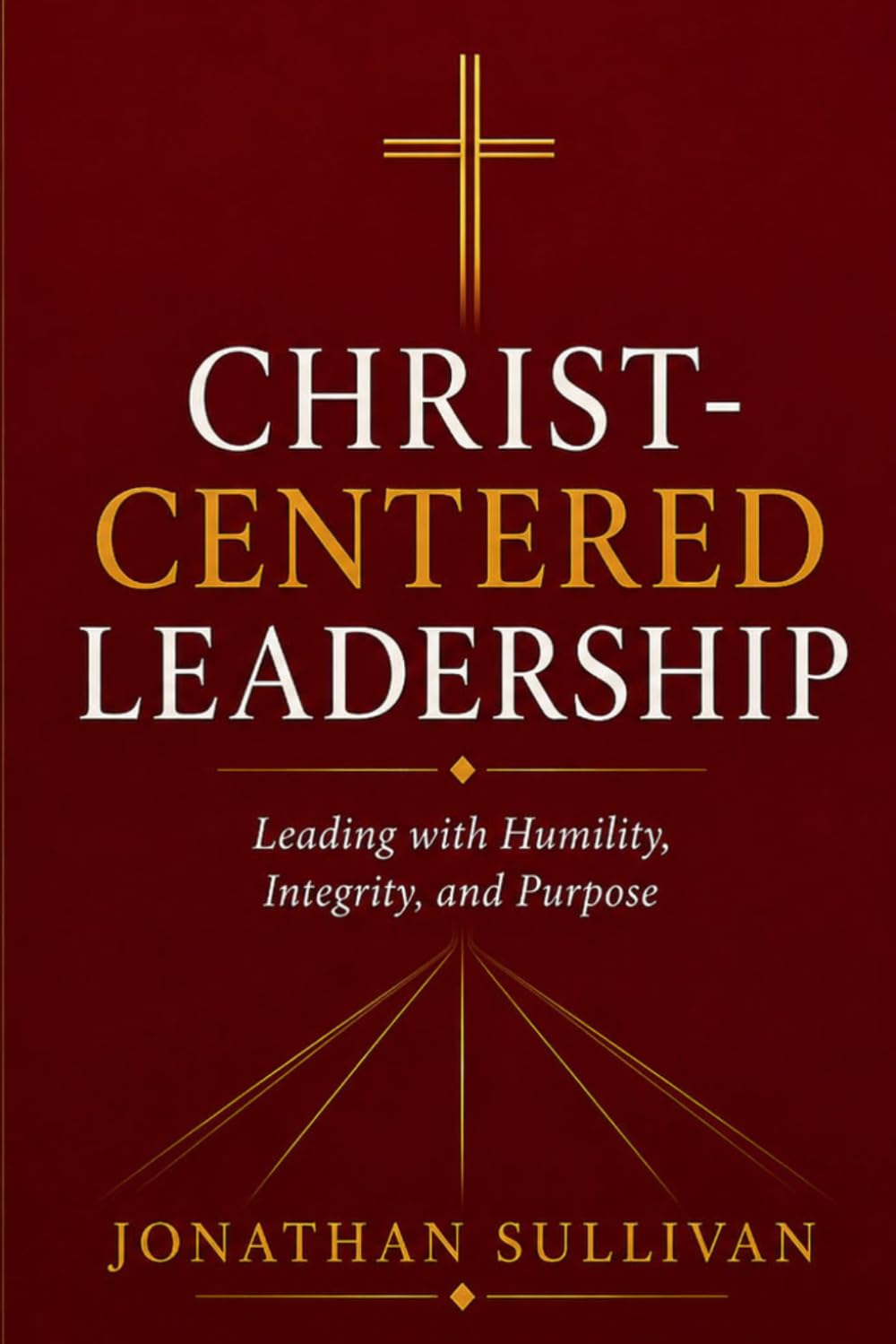 Christ-Centered Leadership: A Practical Guide to Leading with Faith, Humility, and Purpose