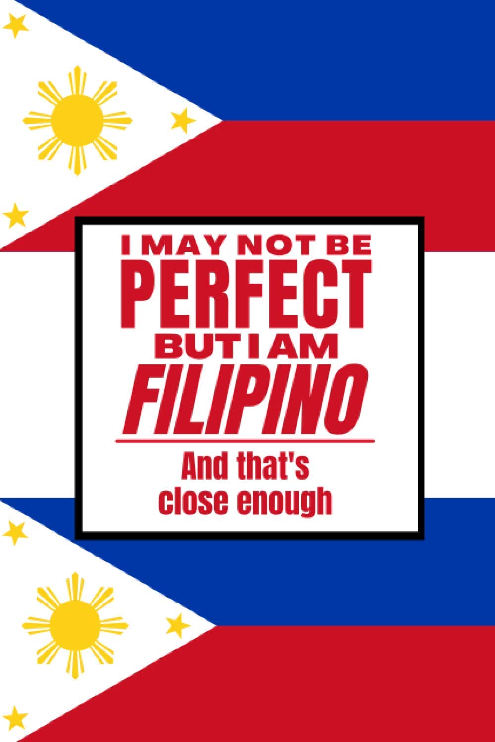 I May Not Be Perfect But I Am Filipino And That’s Close Enough: Funny Notebook Filipino Family Heritage Philippines Gifts Sarcastic Humor Journal To Make Coworker Laugh Present For Him Her