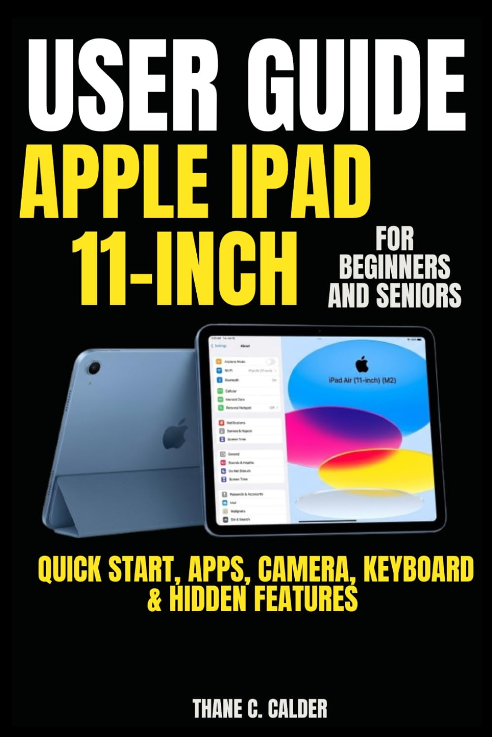 Apple iPad 11-inch User Guide For Beginners and Seniors: Quick Start, Apps, Camera, Keyboard & Hidden Features