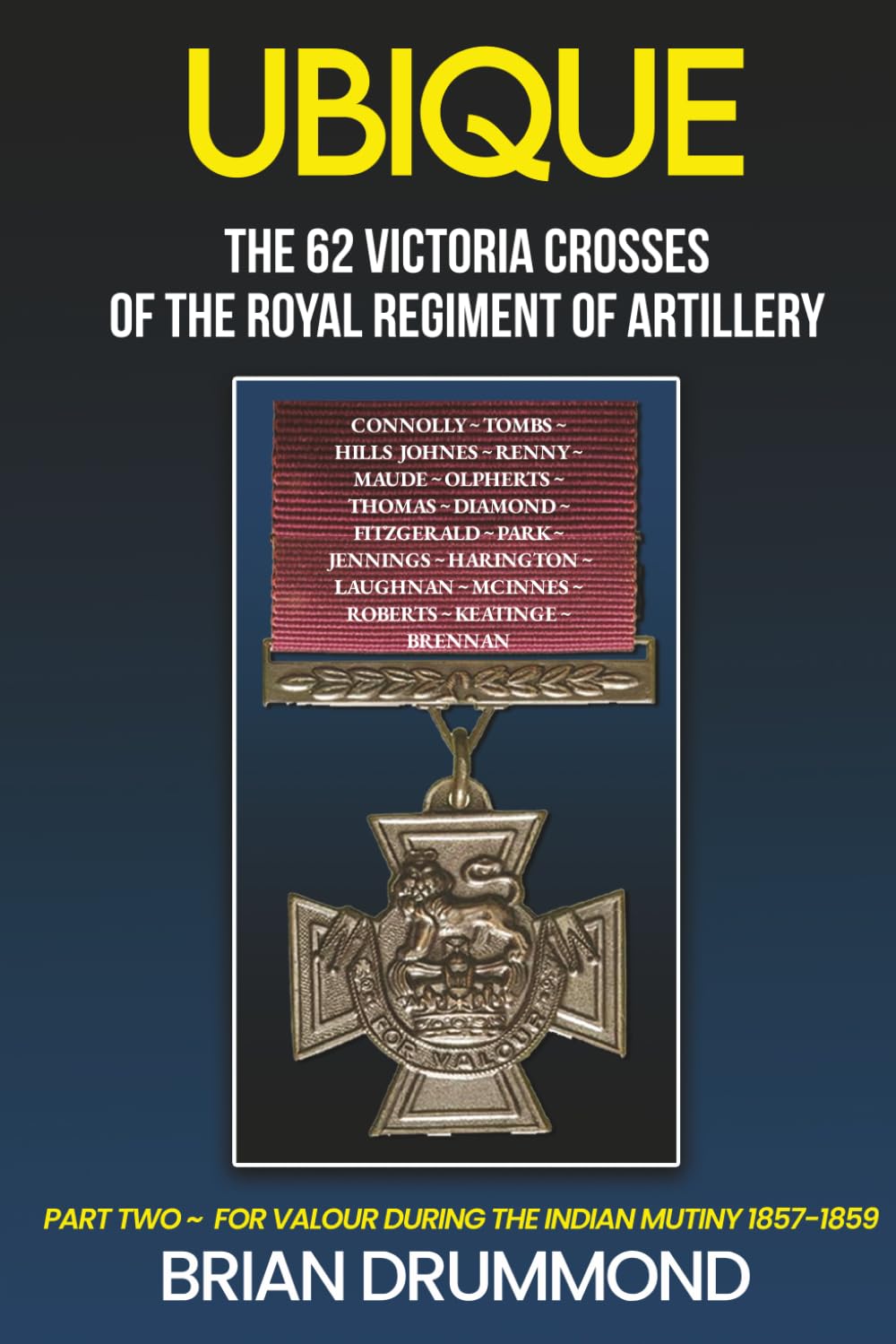 Ubique: The 62 Victoria Crosses of the Royal Regiment of Artillery: Part Two – For Valour During the Indian Mutiny 1857-1859: 2