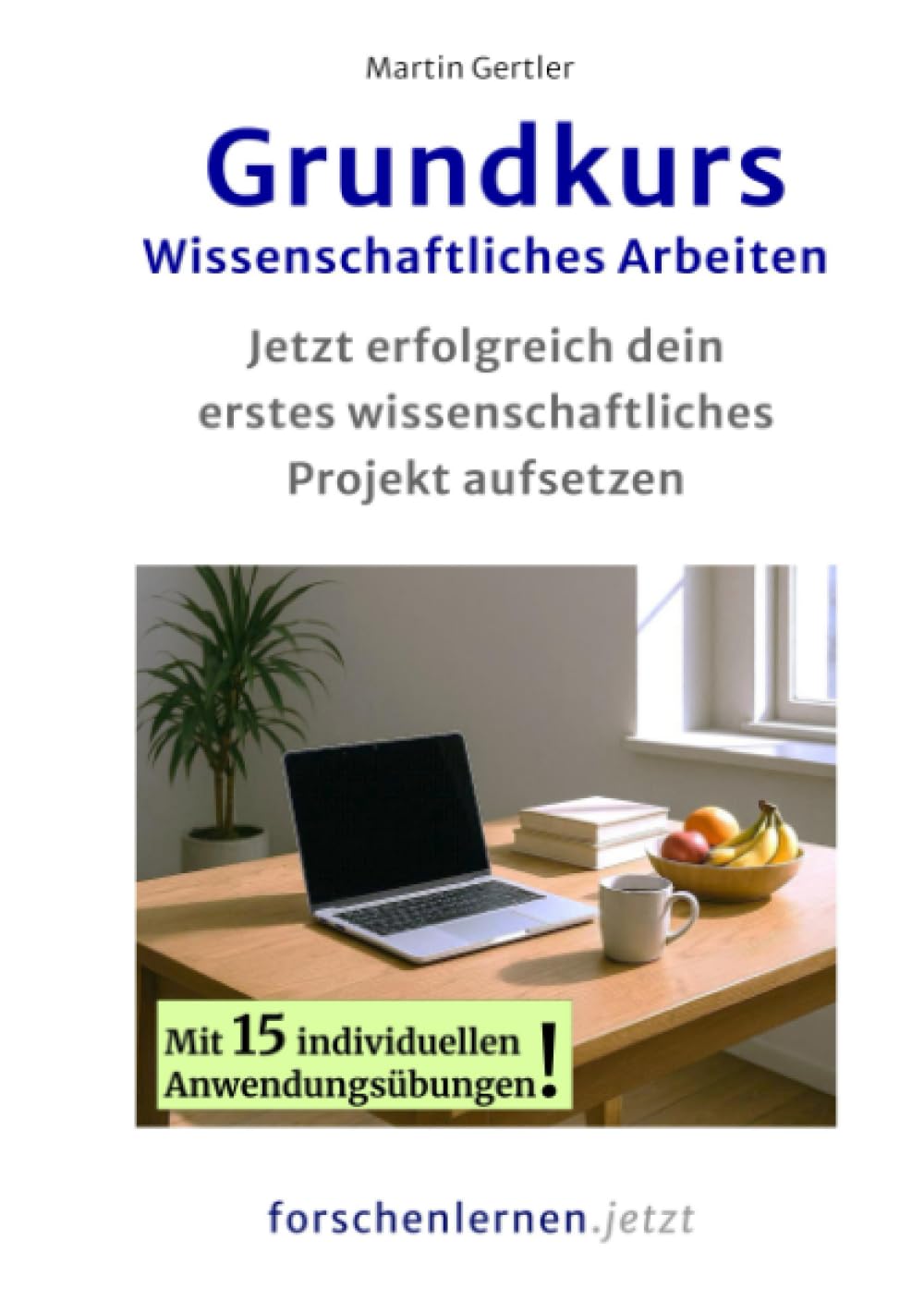 Grundkurs Wissenschaftliches Arbeiten: Jetzt erfolgreich dein erstes wissenschaftliches Projekt aufsetzen