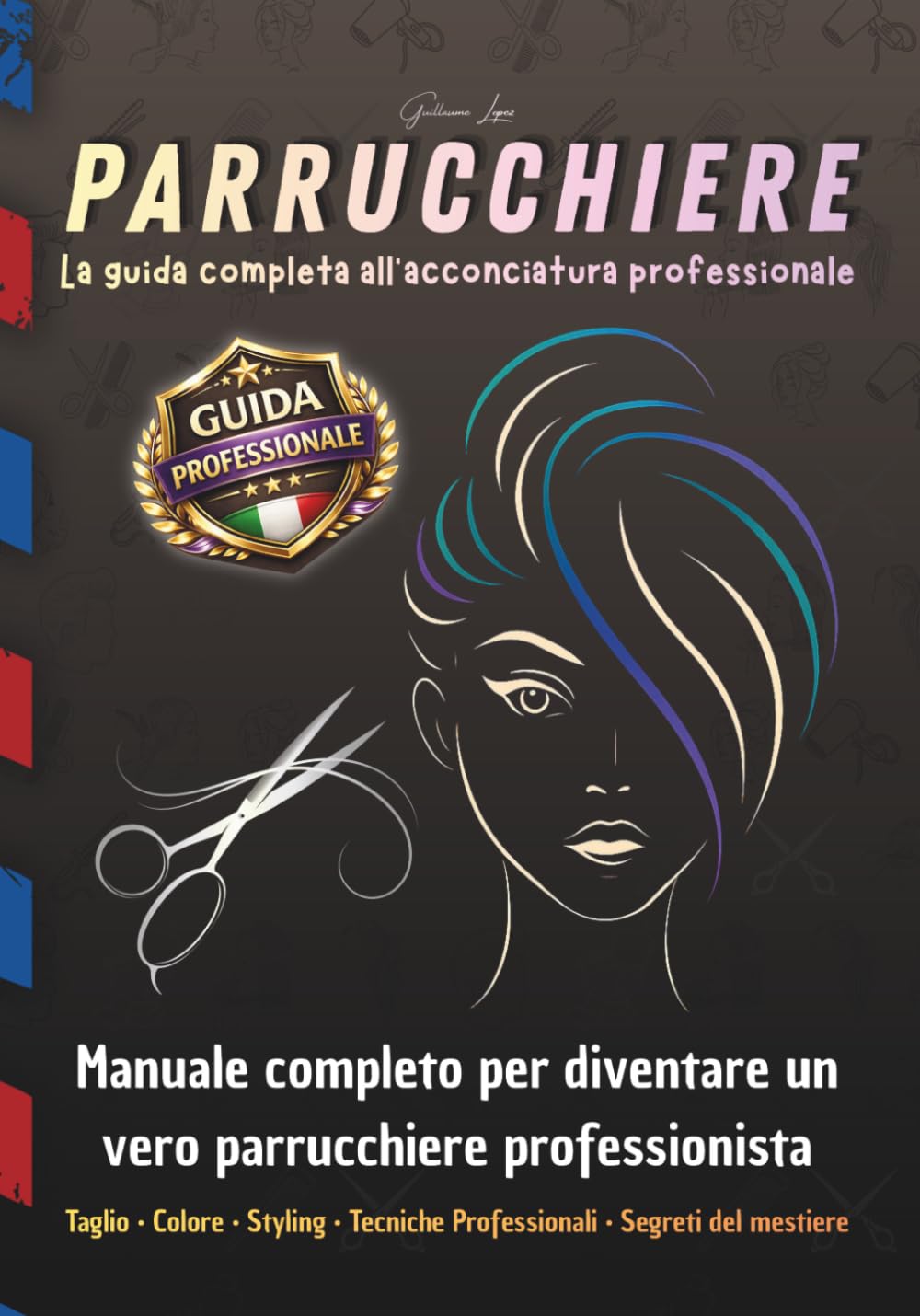 PARRUCCHIERE La guida completa all’acconciatura professionale: Manuale completo per diventare un vero parrucchiere professionista