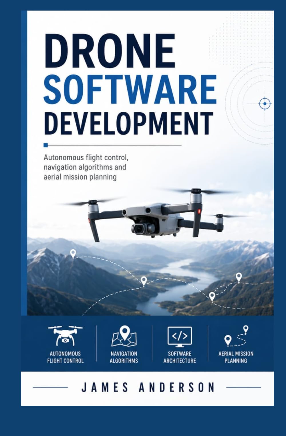 DRONE SOFTWARE DEVELOPMENT: Autonomous Flight Control Navigation Algorithms and Aerial Mission Planning