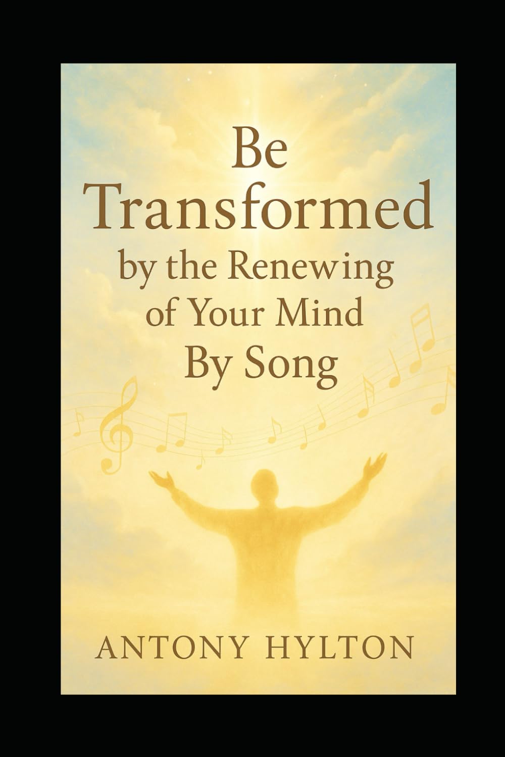 Be Transformed by the Renewing of Your Mind by Song: Sing, Speak, and Believe Your Way to a New Mindset, Emotional Healing, and Lasting Change — With Ease
