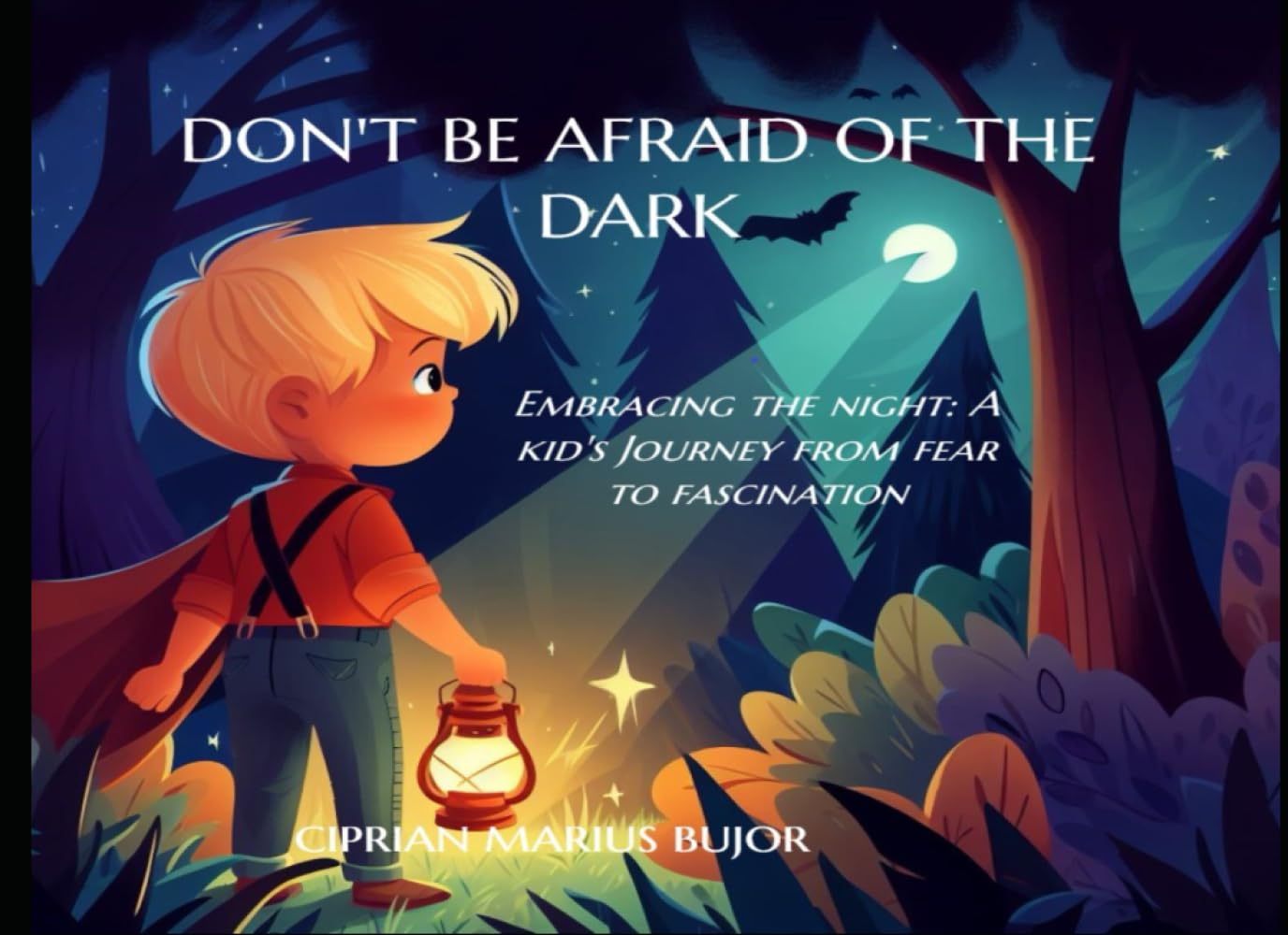 Don't be afraid of the dark: How a little boy escaped his fear of the night (Whimsical Wonders: A Collection of Enchanting Tales for Children)