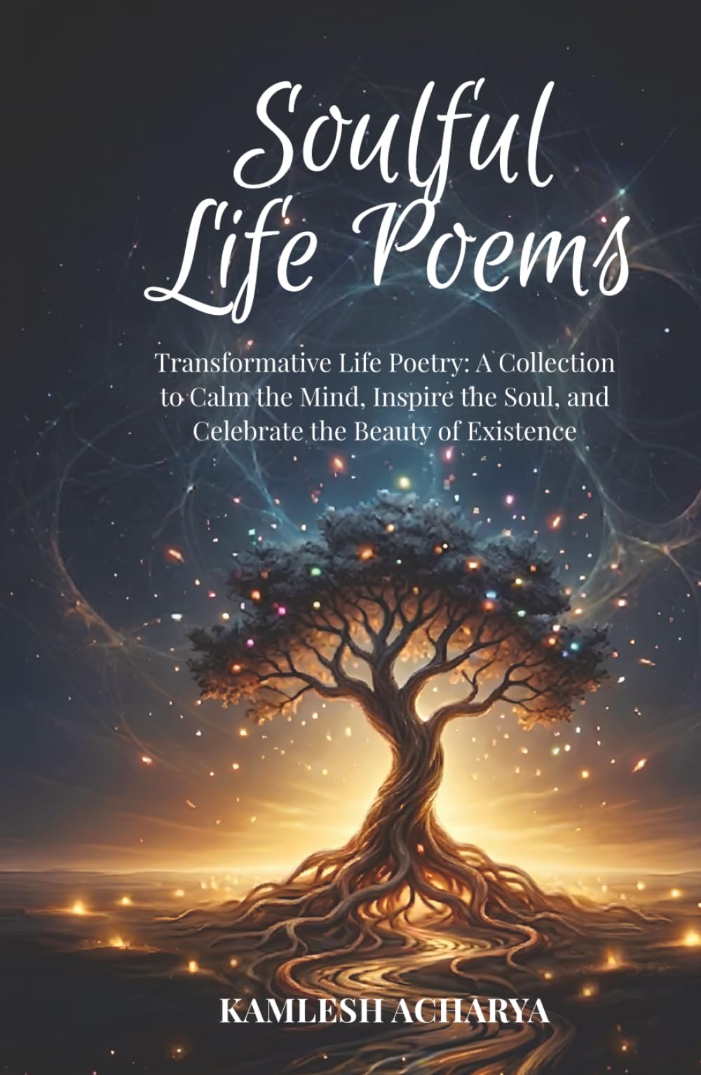 Soulful Life Poems: Transformative Life Poetry: A Collection to Calm the Mind, Inspire the Soul, and Celebrate the Beauty of Existence