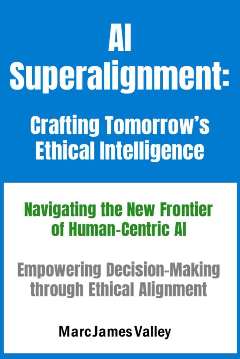 AI Superalignment: Crafting Tomorrow's Ethical Intelligence: Navigating the New Frontier of Human-Centric AI - Empowering Decision-Making through Ethical Alignment