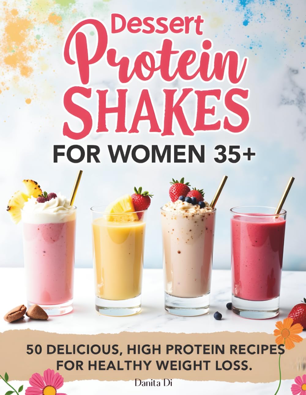 Dessert Protein Shakes for Women 35+ | 50 delicious, high-protein recipes for healthy weight loss: Dessert-Style Shakes to Curb Cravings, Boost Energy, and Lose Weight Without Giving Up What You Love