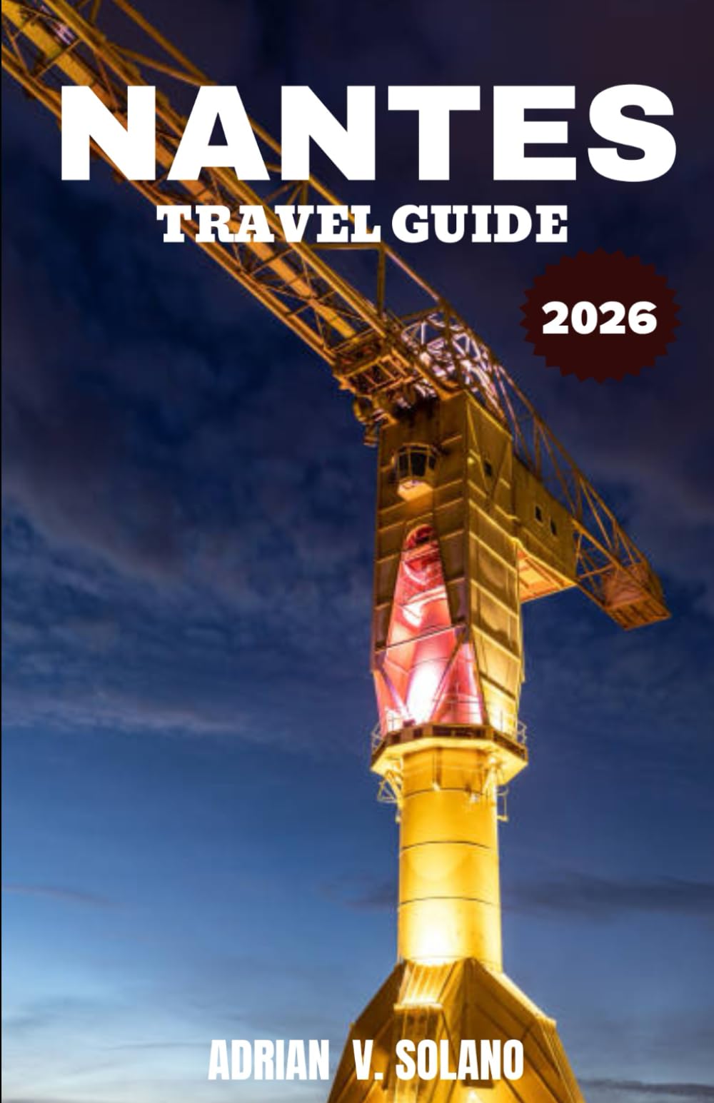 NANTES TRAVEL GUIDE 2026: Discover France’s Creative River City Through Culture, Cuisine, Neighborhoods, and Local Experiences