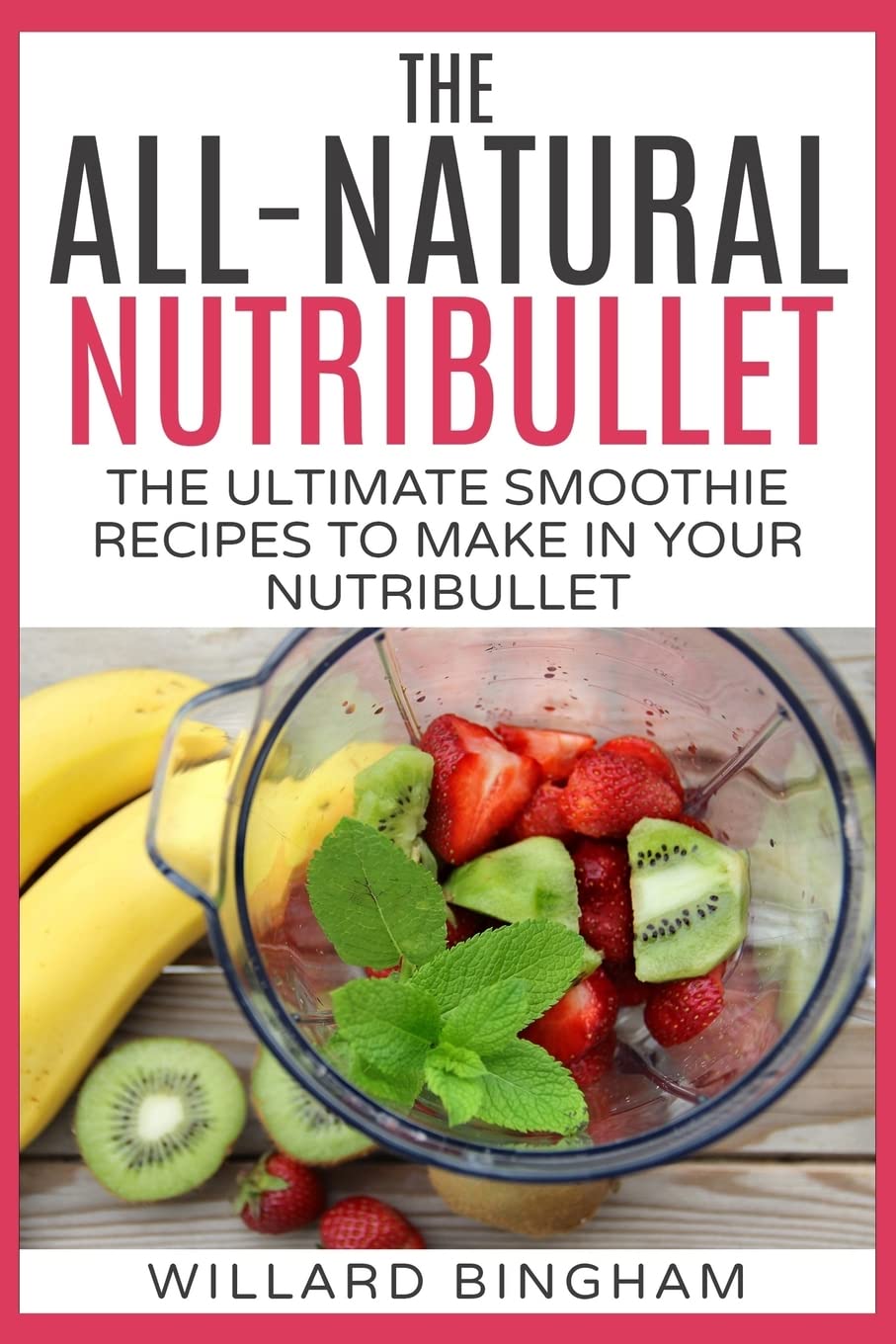 The All-Natural Nutribullet: The Ultimate Smoothie Recipes to Make in Your Nutribullet