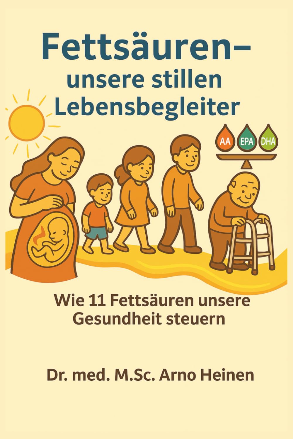 Fettsäuren – unsere stillen Lebensbegleiter: Wie Fettsäuren unser Leben Steuern (Die Wurzeln der Gesundheit - Gesundheit startet schon in den ersten 1.000 Tagen unseres Lebens und prägt unser Alter)