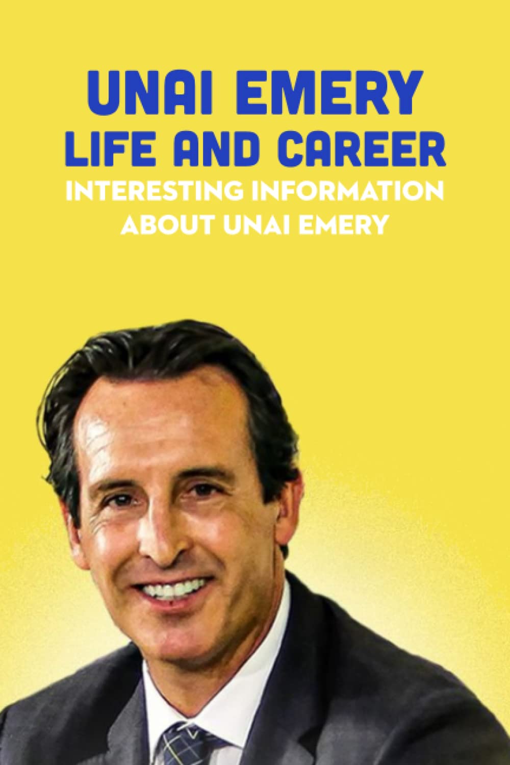 Unai Emery Life and Career: Interesting Information about Unai Emery: Unai Emery