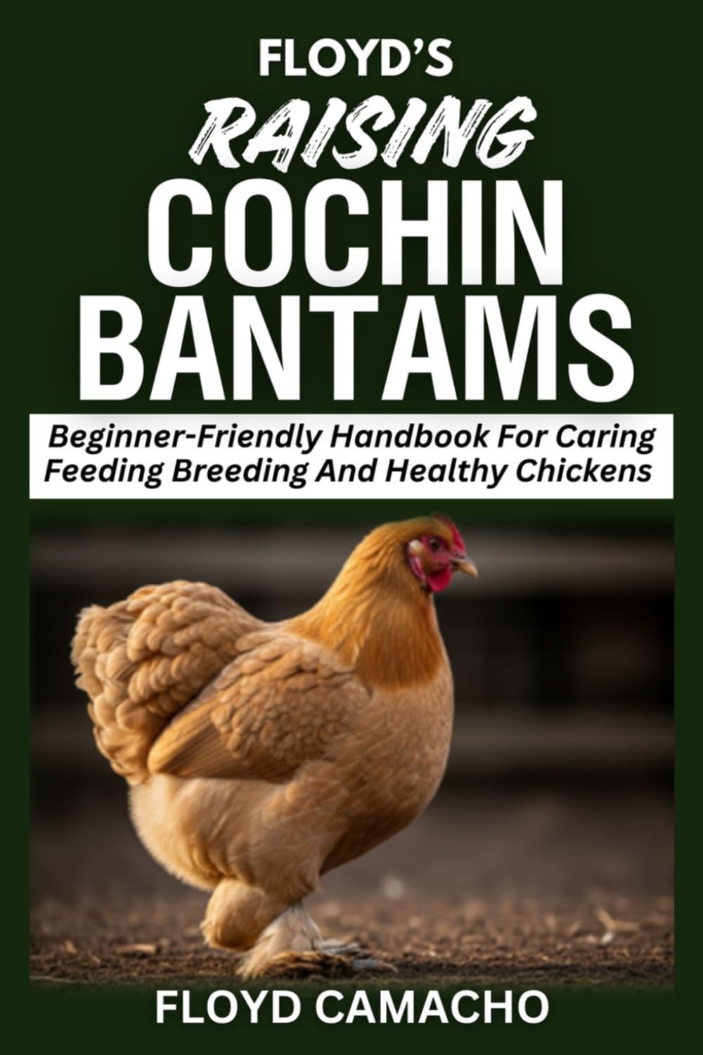 Floyd’s Raising Cochin Bantams: Beginner-Friendly Handbook For Caring Feeding Breeding And Healthy Chickens: 4 (Floyd’s Smart Chicken Care Series)