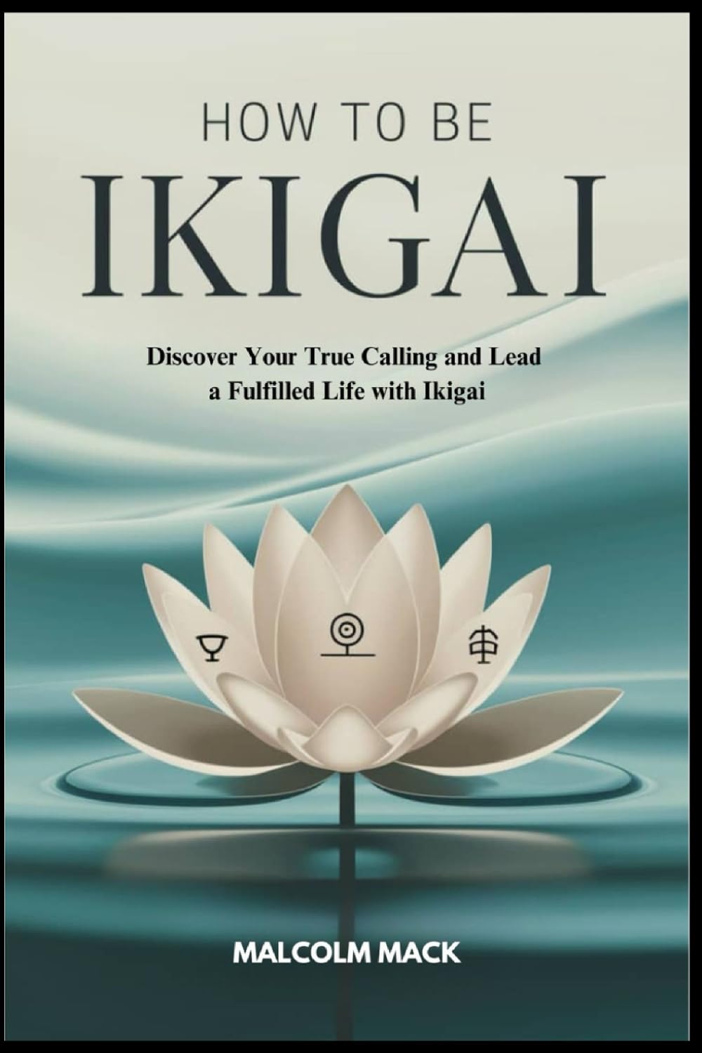 How to be Ikigai: Discover Your True Calling and Lead a Fulfilled Life with Ikigai