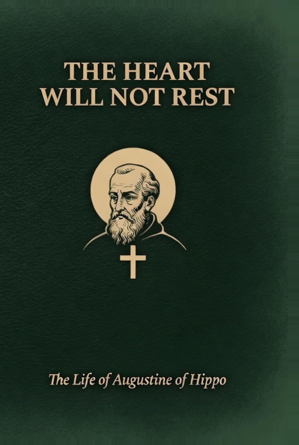 The Heart Will Not Rest: The Life of Augustine of Hippo: A Documentary Biography of Faith, Doubt, and the Search for Meaning