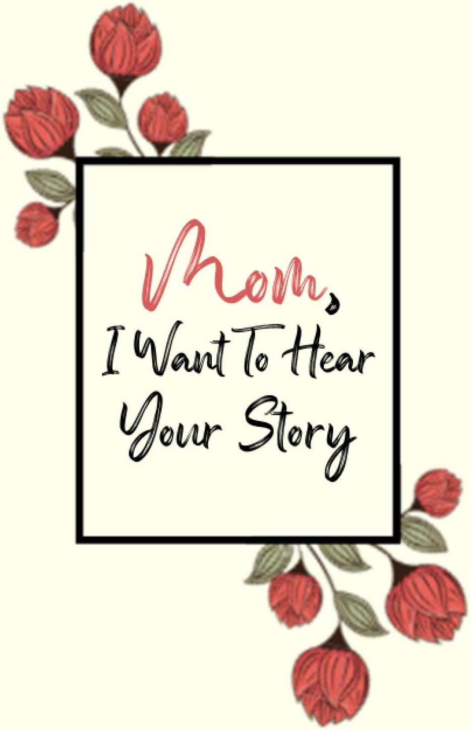 Mom, I Want to Hear Your Story: Mother’s Guided Journal To Share Her Life & Her Love, Special Memories, Best Gift For Mum