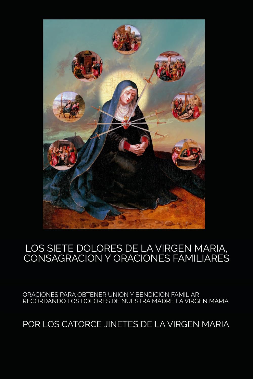 LOS SIETE DOLORES DE LA VIRGEN MARIA, CONSAGRACION Y ORACIONES FAMILIARES: ORACIONES PARA OBTENER UNION Y BENDICION FAMILIAR RECORDANDO LOS DOLORES DE NUESTRA MADRE LA VIRGEN MARIA (Spanish Edition)
