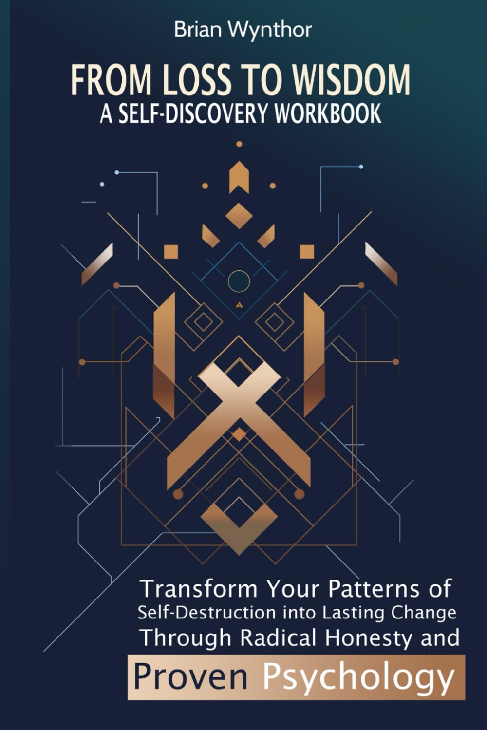 From Loss to Wisdom: A Self-Discovery Workbook: Transform Your Patterns of Self-Destruction into Lasting Change Through Radical Honesty and Proven Psychology