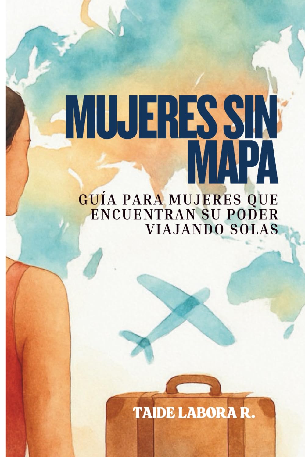 MUJERES SIN MAPA: GUÍA PARA MUJERES QUE ENCUENTRAN SU PODER VIAJANDO SOLAS