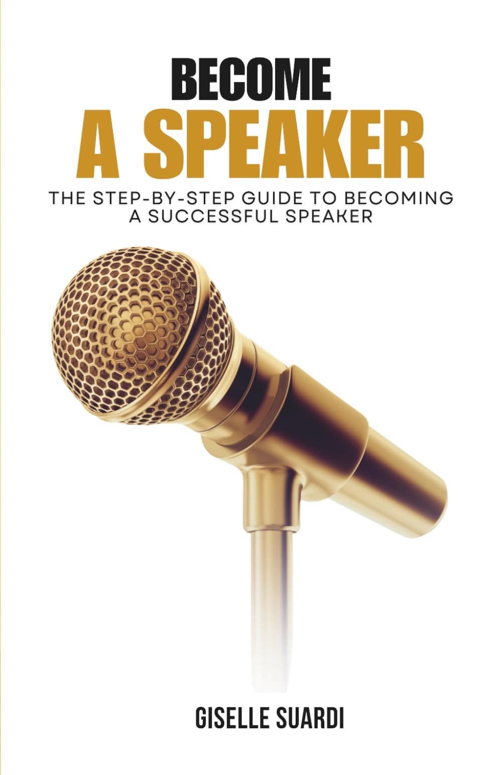 Become A Speaker: The Step-By-Step Guide to Becoming a Successful Speaker