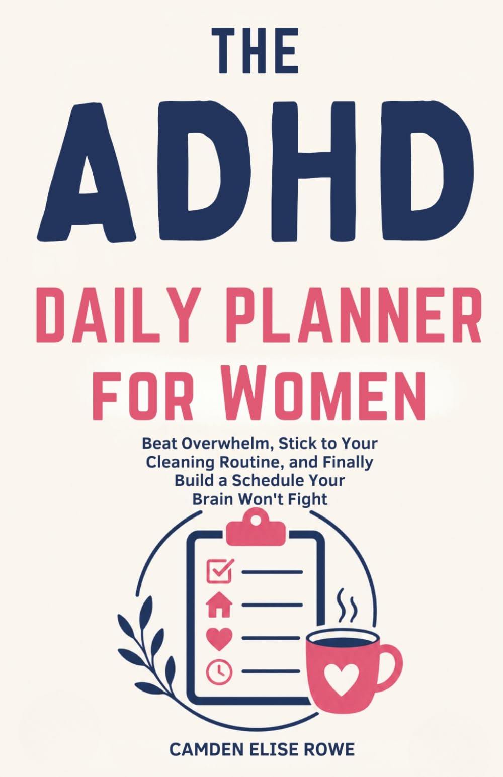 The ADHD Daily Planner for Women: Beat Overwhelm, Stick to Your Cleaning Routine, and Finally Build a Schedule Your Brain Won't Fight