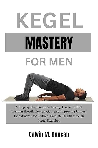 Kegel Mastery For Men: A Step-by-Step Guide to Lasting Longer in Bed, Treating Erectile Dysfunction, and Improving Urinary Incontinence for Optimal Prostate ... Kegel Exercises (Duncan's Health Guide)