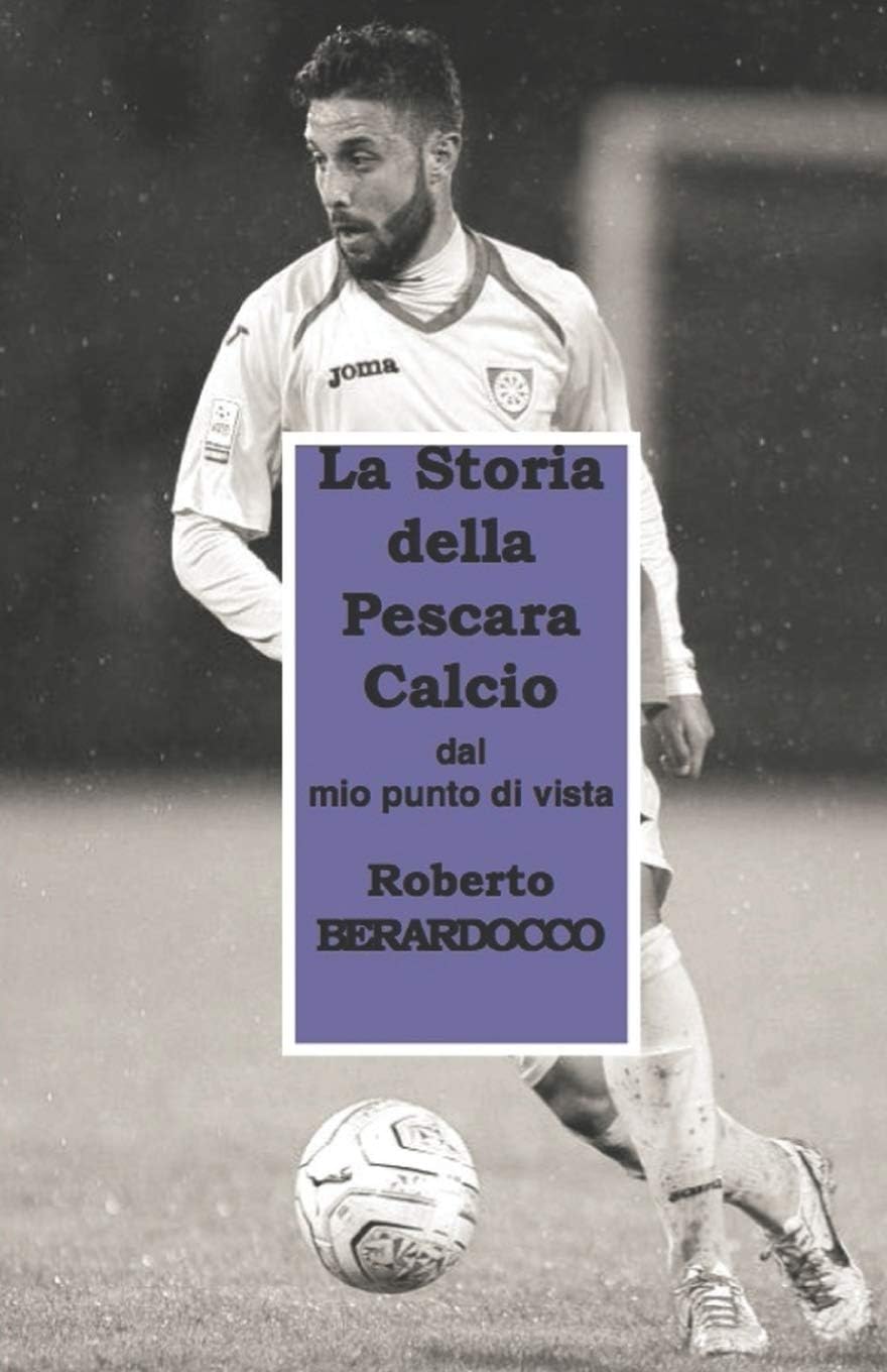 Storia Della Pescara Calcio...: Punti di vista di Roberto BERARDOCCO