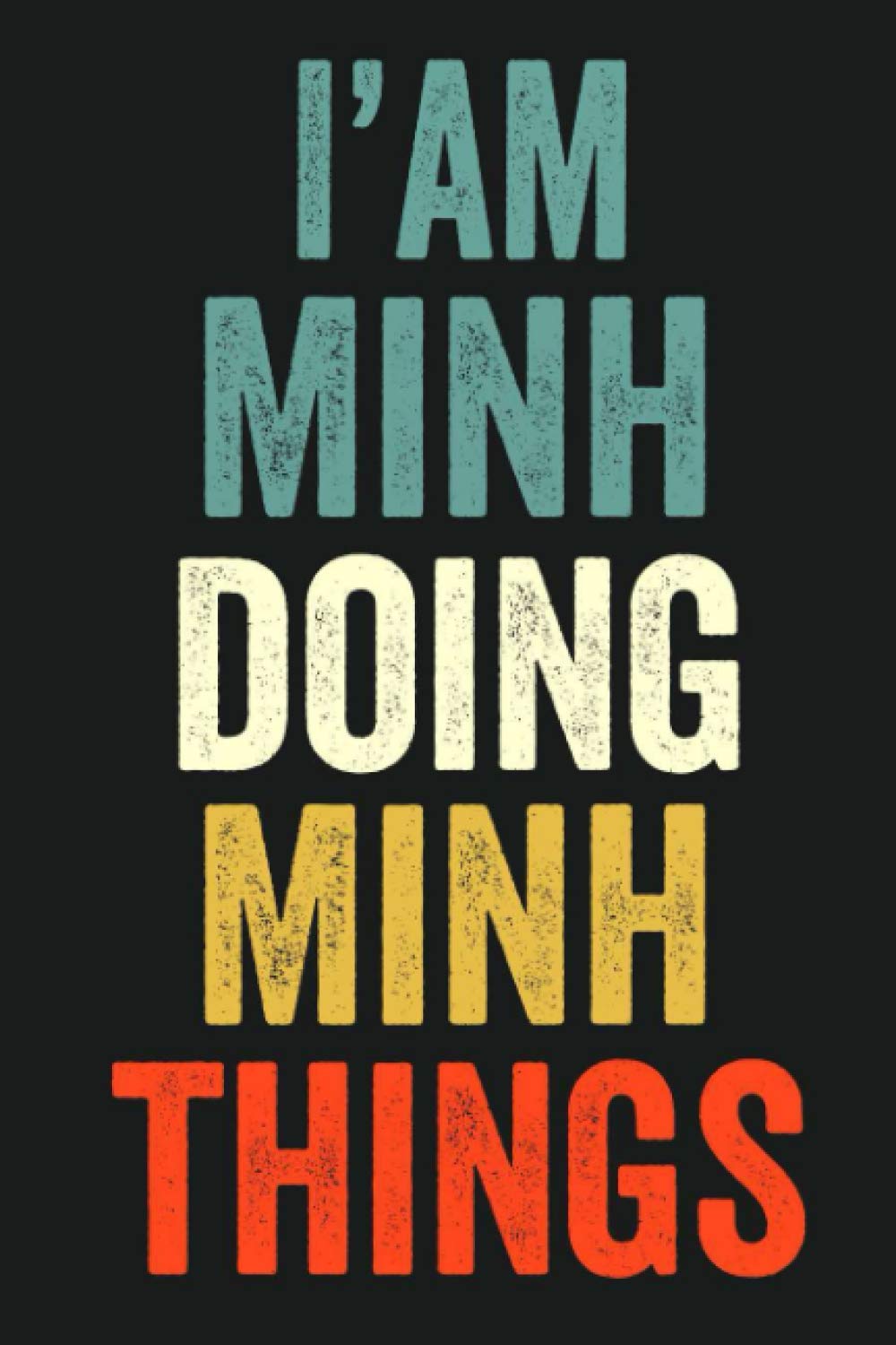 I'am Minh Doing Minh Things: Lined Notebook / Journal Gift, 120 Pages, 6 x 9 in, Personalized Journal Gift for Minh, Gift Idea for Minh, Cute, College Ruled