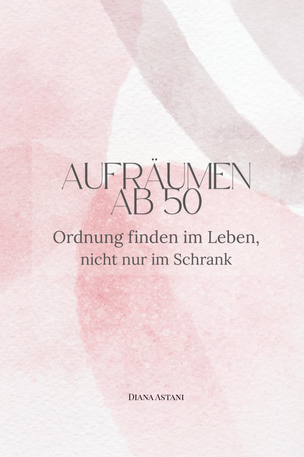 Aufräumen ab 50: Ordnung finden im Leben (Die Ab-50-Reihe)