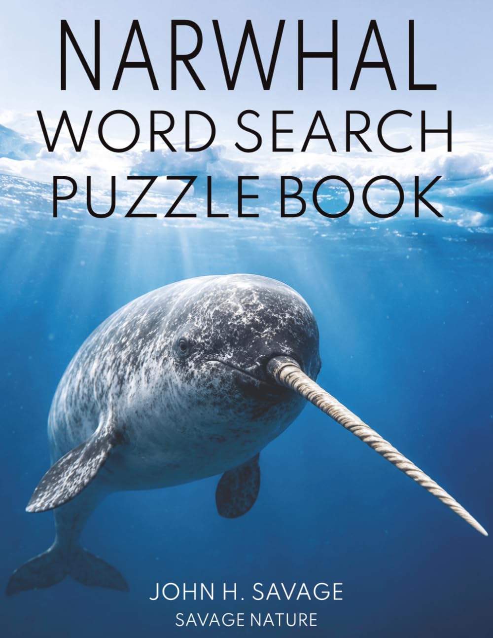 NARWHAL WORD SEARCH PUZZLE BOOK: 40 ARCTIC OCEAN WILDLIFE PUZZLES FEATURING NARWHALS, SEA ICE, DEEP DIVING, SURVIVAL, CONSERVATION, AND POLAR DISCOVERY (Savage Anatomy)