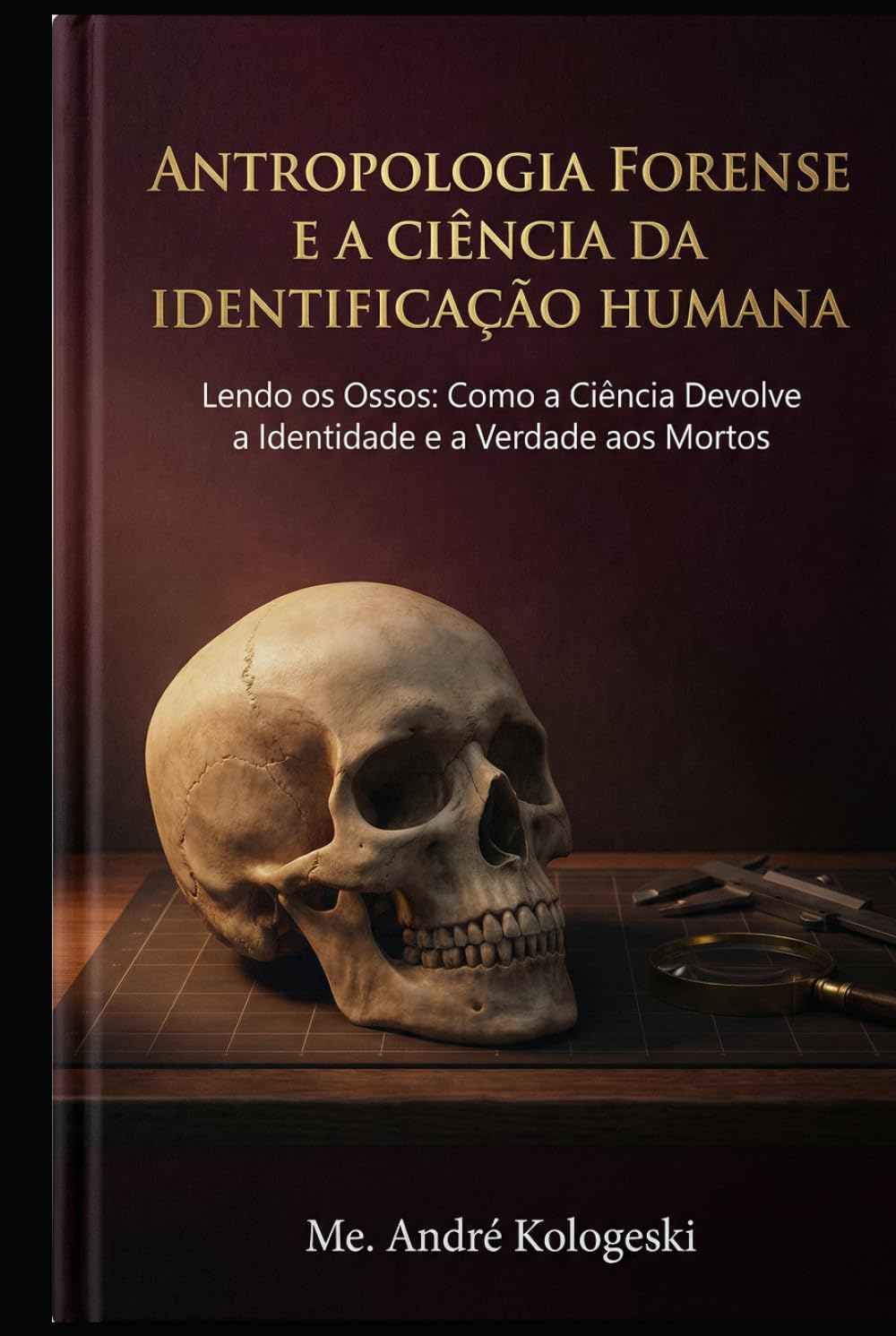 Antropologia Forense e a Ciência da Identificação Humana: Lendo os Ossos: Como a Ciência Devolve a Identidade e a Verdade aos Mortos (Ciência Forense Aplicada)