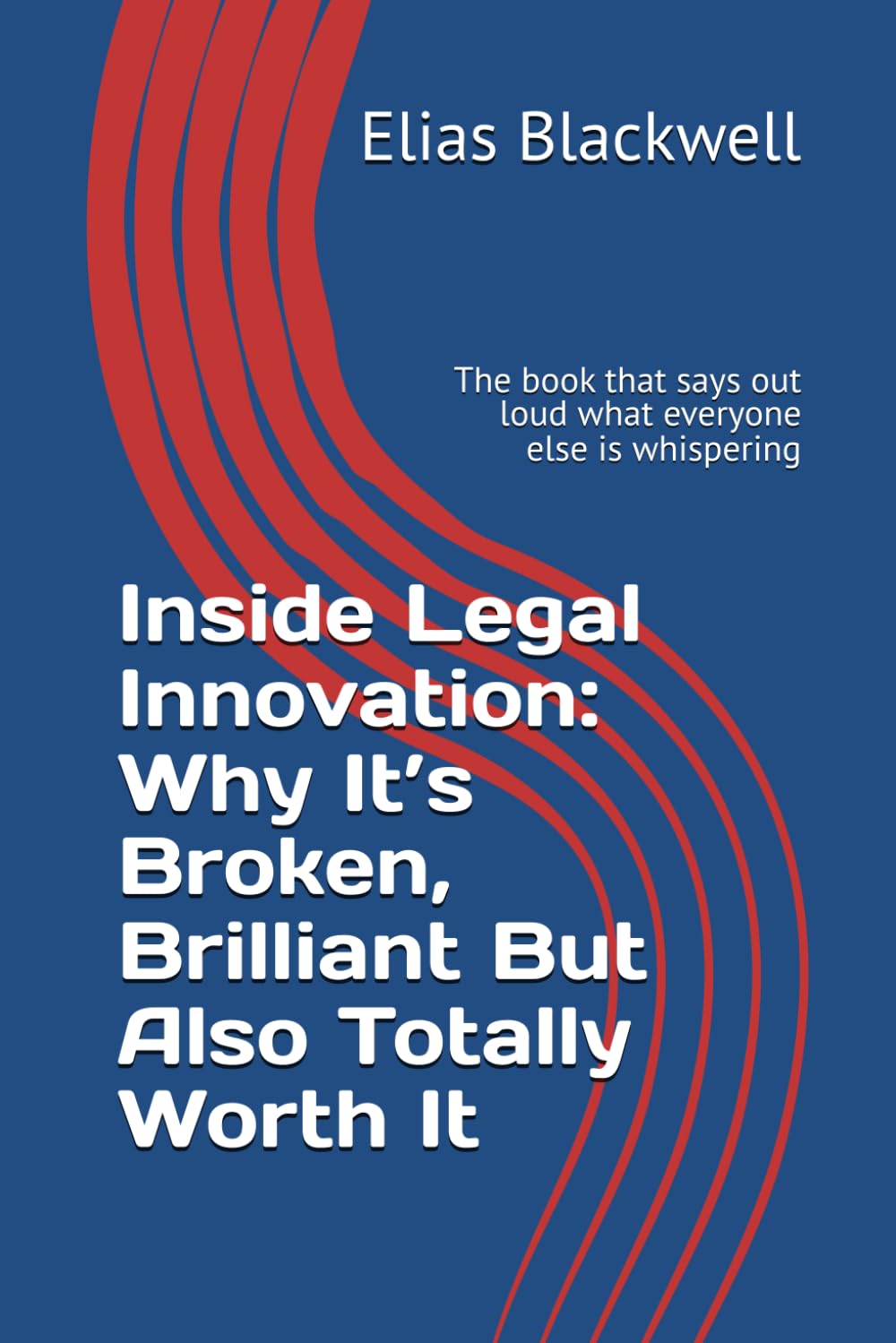 Inside Legal Innovation: Why It’s Broken, Brilliant But Also Totally Worth It: The book that says out loud what everyone else is whispering