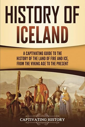 History of Iceland: A Captivating Guide to the History of the Land of Fire and Ice, from the Viking Age to the Present (Scandinavian History)