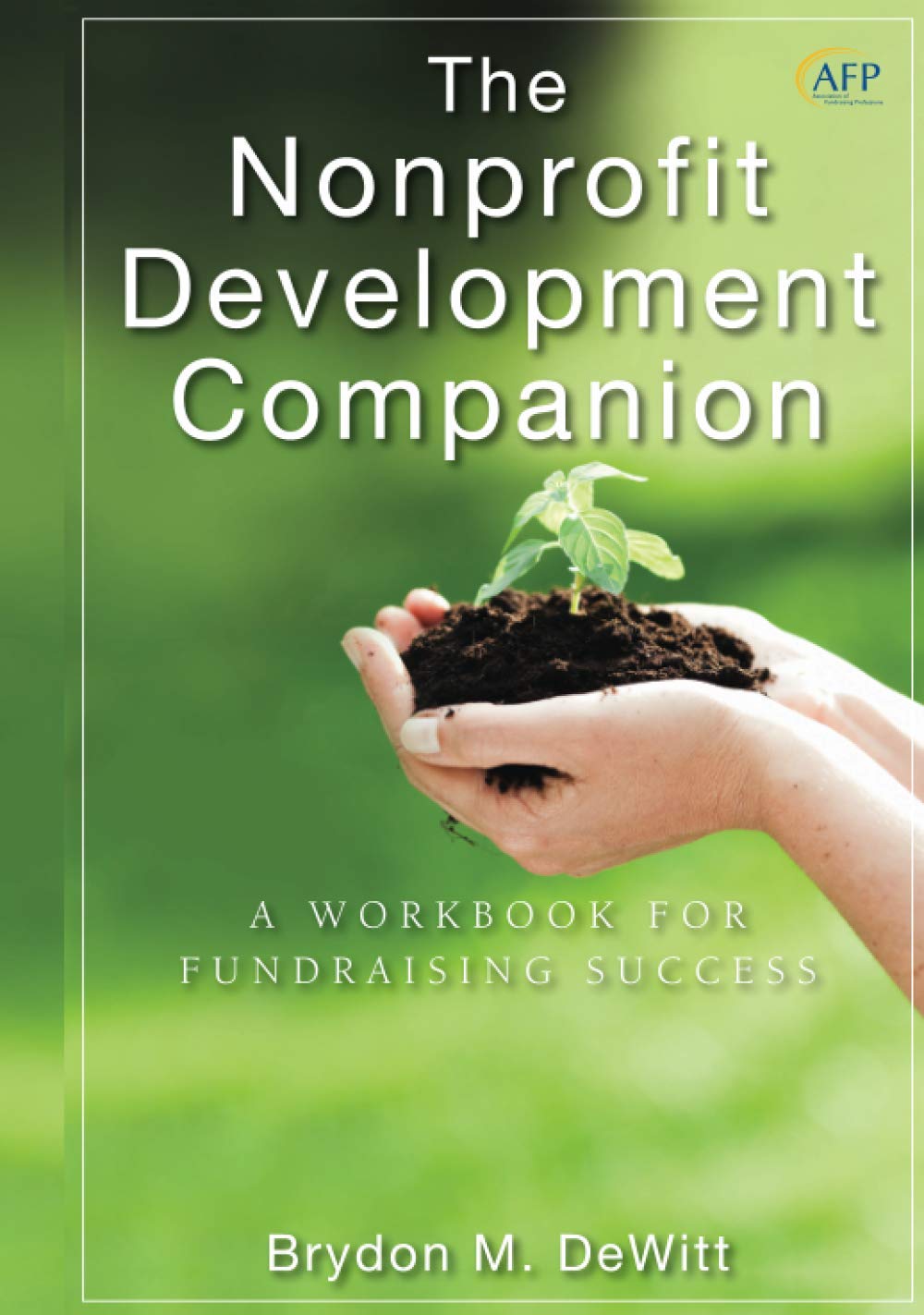 The Nonprofit Development Companion: A Workbook for Fundraising Success: 194 (The AFP/Wiley Fund Development Series)