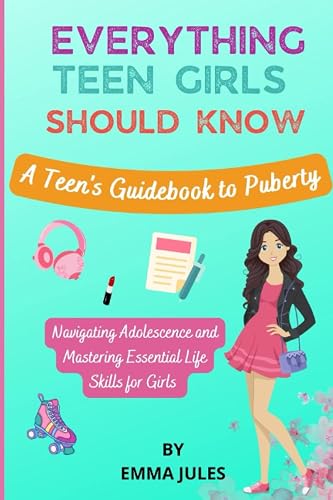Everything Teen Girls Should Know: A Teen’s Guidebook to Puberty - Navigating Adolescence and Mastering Essential Life Skills for Girls
