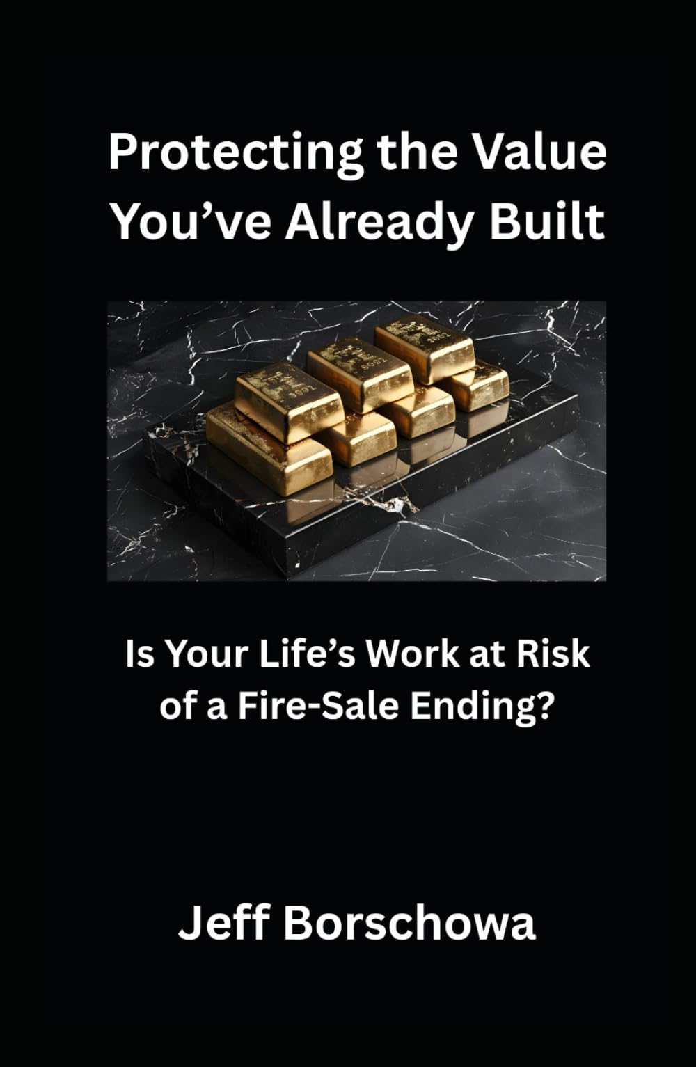 Protecting the Value You’ve Already Built: Is Your Life’s Work at Risk of a Fire-Sale Ending?