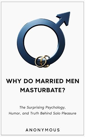 WHY DO MARRIED MEN MASTURBATE?: The Surprising Psychology, Humor, and